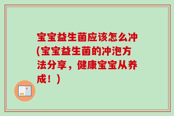 宝宝益生菌应该怎么冲(宝宝益生菌的冲泡方法分享，健康宝宝从养成！)