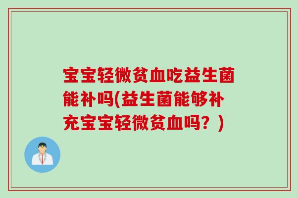 宝宝轻微贫吃益生菌能补吗(益生菌能够补充宝宝轻微贫吗？)