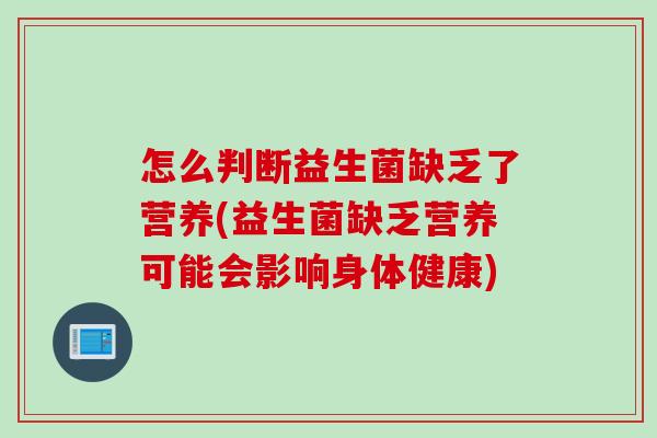 怎么判断益生菌缺乏了营养(益生菌缺乏营养可能会影响身体健康)