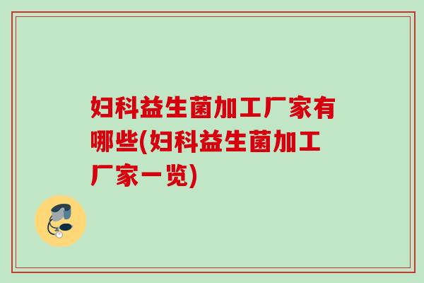 益生菌加工厂家有哪些(益生菌加工厂家一览) 益生菌加工厂家有哪些(益生菌加工厂家一览)
