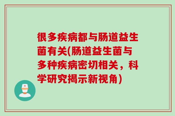 很多都与肠道益生菌有关(肠道益生菌与多种密切相关，科学研究揭示新视角)