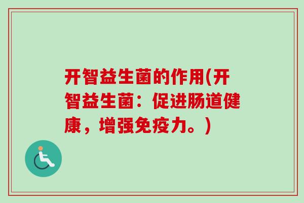 开智益生菌的作用(开智益生菌：促进肠道健康，增强力。)