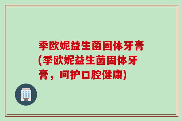 季欧妮益生菌固体牙膏(季欧妮益生菌固体牙膏,呵护口腔健康) 季欧妮益生菌固体牙膏(季欧妮益生菌固体牙膏,呵护口腔健康)