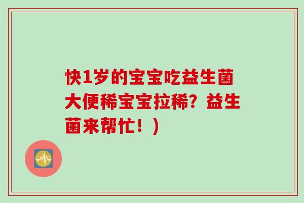 快1岁的宝宝吃益生菌大便稀宝宝拉稀?益生菌来帮忙!) 快1岁的宝宝吃益生菌大便稀宝宝拉稀?益生菌来帮忙!)