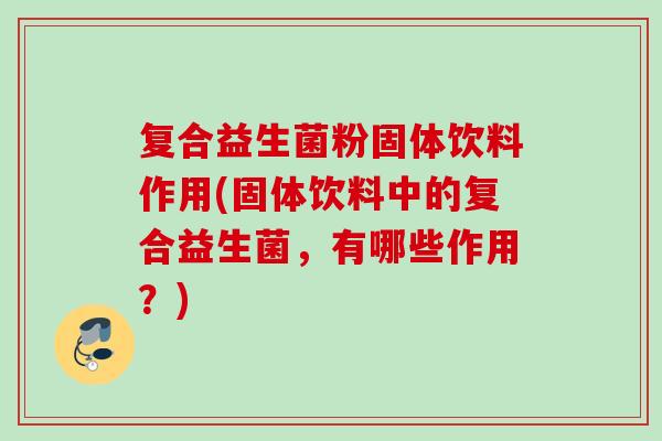 复合益生菌粉固体饮料作用(固体饮料中的复合益生菌，有哪些作用？)