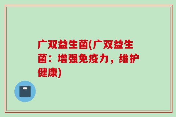 广双益生菌(广双益生菌：增强力，维护健康)