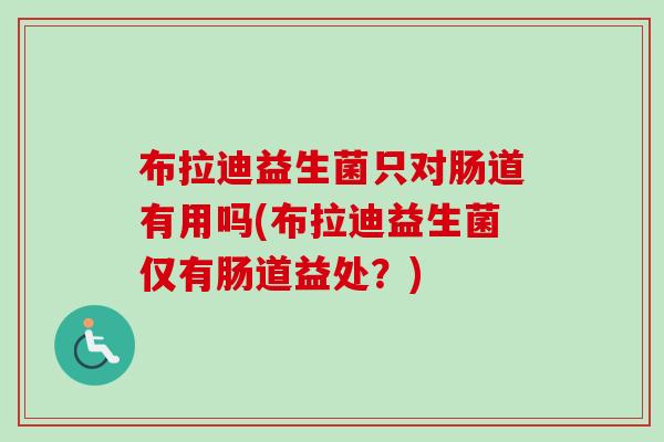 布拉迪益生菌只对肠道有用吗(布拉迪益生菌仅有肠道益处？)