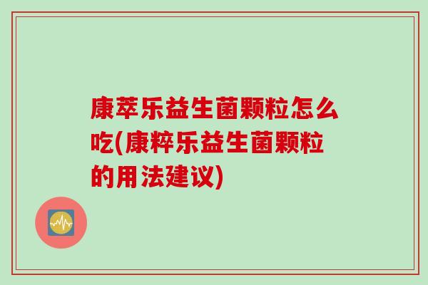 康萃乐益生菌颗粒怎么吃(康粹乐益生菌颗粒的用法建议)