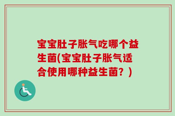 宝宝肚子胀气吃哪个益生菌(宝宝肚子胀气适合使用哪种益生菌？)