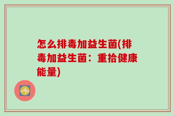 怎么加益生菌(加益生菌:重拾健康能量) 怎么加益生菌(加益生菌:重拾健康能量)
