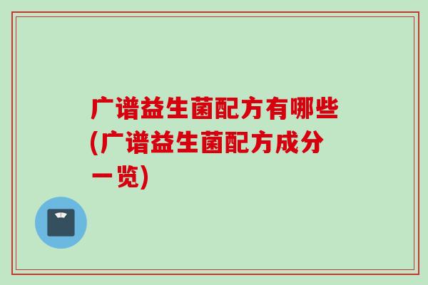 广谱益生菌配方有哪些(广谱益生菌配方成分一览) 广谱益生菌配方有哪些(广谱益生菌配方成分一览)
