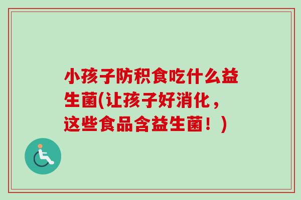 小孩子防积食吃什么益生菌(让孩子好消化，这些食品含益生菌！)
