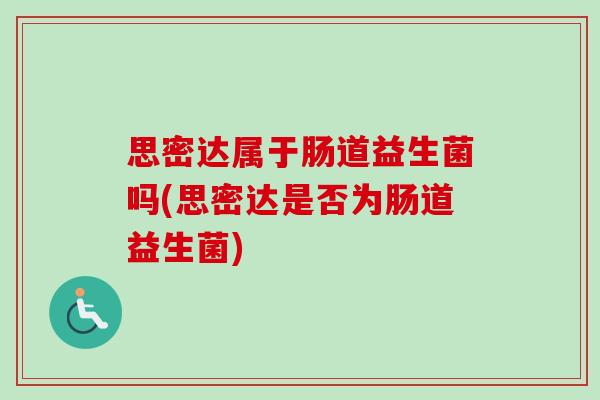 思密达属于肠道益生菌吗(思密达是否为肠道益生菌) 思密达属于肠道益生菌吗(思密达是否为肠道益生菌)