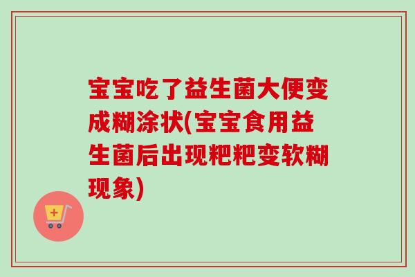 宝宝吃了益生菌大便变成糊涂状(宝宝食用益生菌后出现粑粑变软糊现象) 宝宝吃了益生菌大便变成糊涂状(宝宝食用益生菌后出现粑粑变软糊现象)