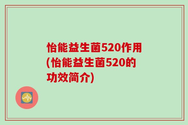 怡能益生菌520作用(怡能益生菌520的功效简介) 怡能益生菌520作用(怡能益生菌520的功效简介)