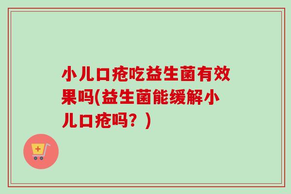 小儿口疮吃益生菌有效果吗(益生菌能缓解小儿口疮吗？)