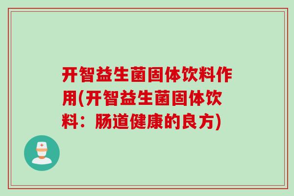 开智益生菌固体饮料作用(开智益生菌固体饮料：肠道健康的良方)
