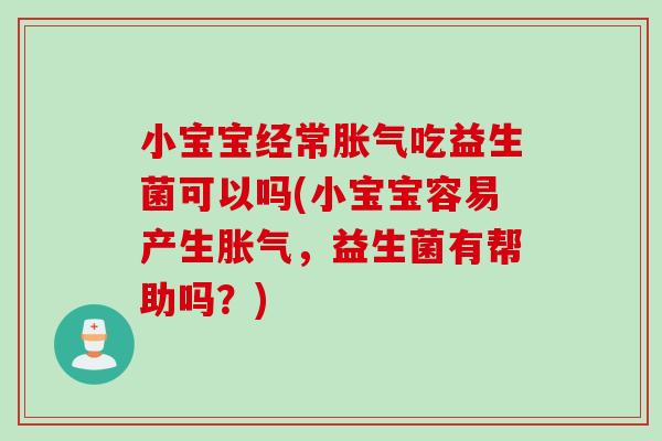 小宝宝经常吃益生菌可以吗(小宝宝容易产生，益生菌有帮助吗？)