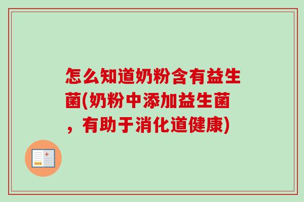 怎么知道奶粉含有益生菌(奶粉中添加益生菌，有助于消化道健康)