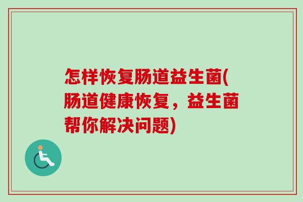 怎样恢复肠道益生菌(肠道健康恢复，益生菌帮你解决问题)