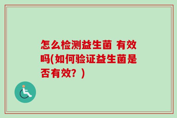 怎么检测益生菌 有效吗(如何验证益生菌是否有效？)