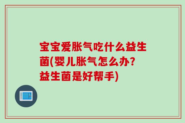 宝宝爱胀气吃什么益生菌(婴儿胀气怎么办？益生菌是好帮手)