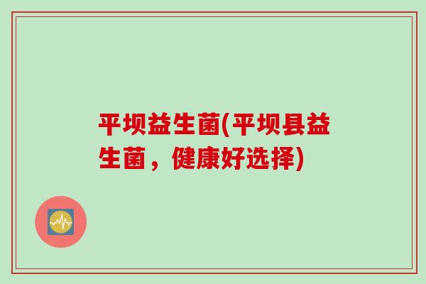 平坝益生菌(平坝县益生菌，健康好选择)