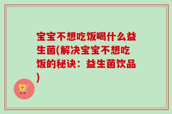 宝宝不想吃饭喝什么益生菌(解决宝宝不想吃饭的秘诀：益生菌饮品)