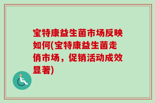宝特康益生菌市场反映如何(宝特康益生菌走俏市场，促销活动成效显著)