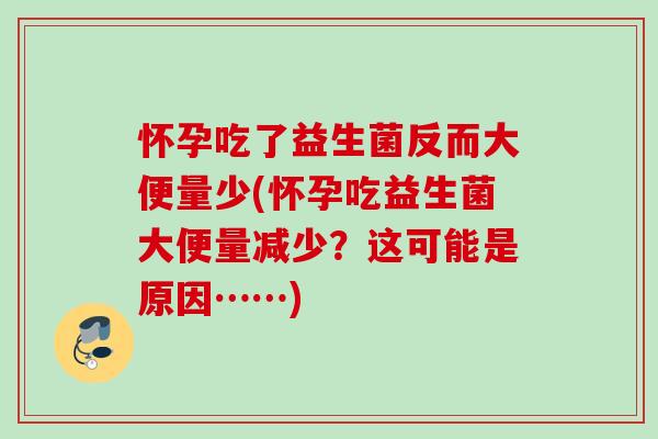 怀孕吃了益生菌反而大便量少(怀孕吃益生菌大便量减少？这可能是原因……)