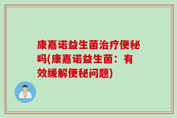 康嘉诺益生菌吗(康嘉诺益生菌：有效缓解问题)