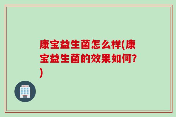 康宝益生菌怎么样(康宝益生菌的效果如何？)