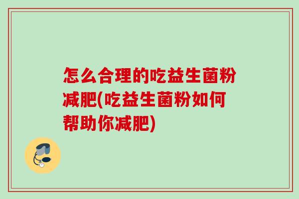 怎么合理的吃益生菌粉减肥(吃益生菌粉如何帮助你减肥)