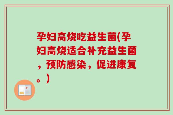 孕妇高烧吃益生菌(孕妇高烧适合补充益生菌,,促进康复。) 孕妇高烧吃益生菌(孕妇高烧适合补充益生菌,,促进康复。)