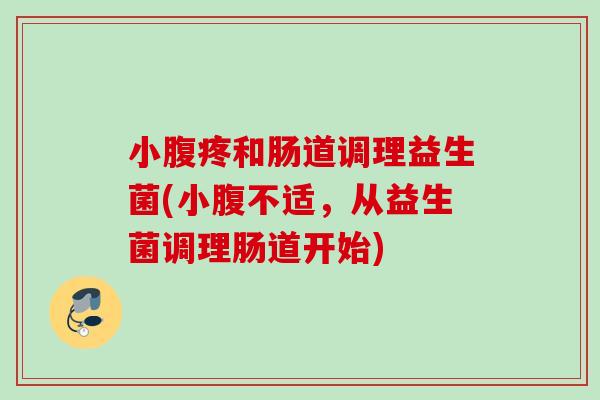 小腹疼和肠道调理益生菌(小腹不适，从益生菌调理肠道开始)