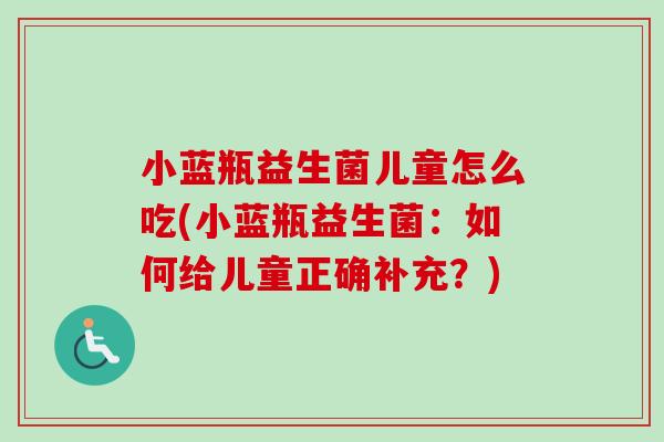 小蓝瓶益生菌儿童怎么吃(小蓝瓶益生菌：如何给儿童正确补充？)