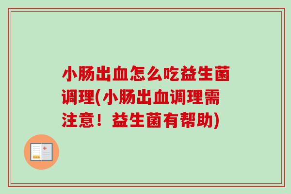 小肠出怎么吃益生菌调理(小肠出调理需注意！益生菌有帮助)