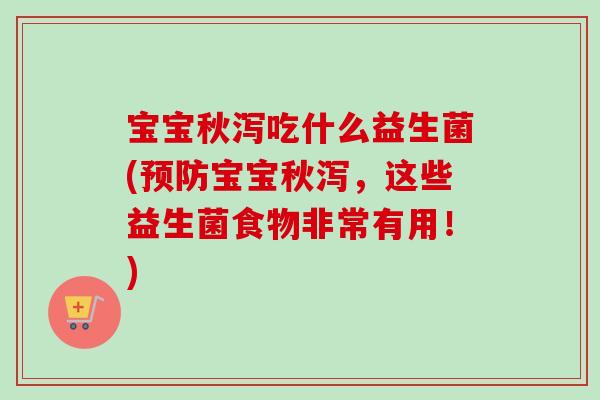 宝宝秋泻吃什么益生菌(宝宝秋泻,这些益生菌食物非常有用!) 宝宝秋泻吃什么益生菌(宝宝秋泻,这些益生菌食物非常有用!)