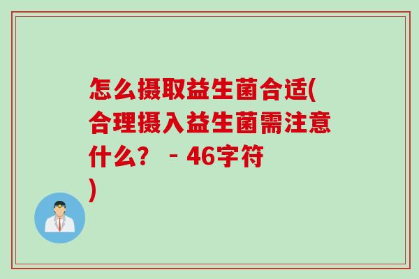 怎么摄取益生菌合适(合理摄入益生菌需注意什么？ - 46字符)