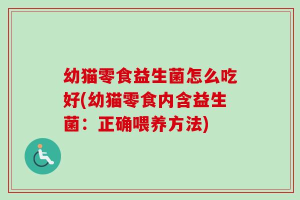 幼猫零食益生菌怎么吃好(幼猫零食内含益生菌：正确喂养方法)