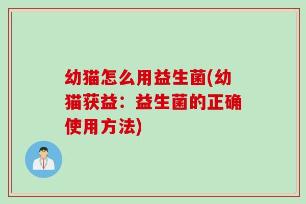 幼猫怎么用益生菌(幼猫获益：益生菌的正确使用方法)