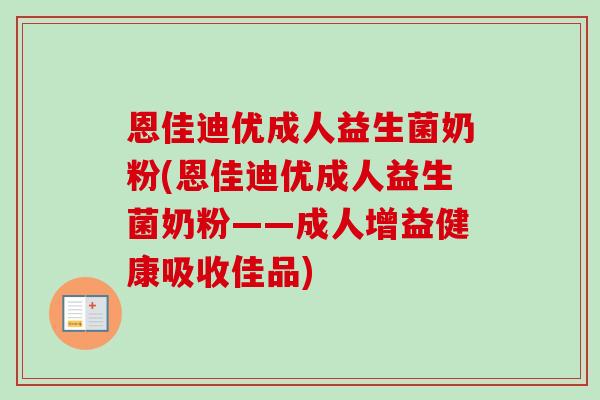 恩佳迪优成人益生菌奶粉(恩佳迪优成人益生菌奶粉——成人增益健康吸收佳品)