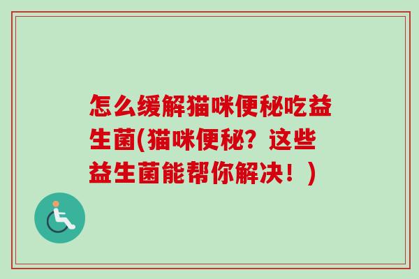 怎么缓解猫咪吃益生菌(猫咪?这些益生菌能帮你解决!) 怎么缓解猫咪吃益生菌(猫咪?这些益生菌能帮你解决!)