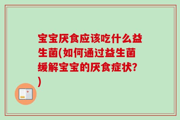 宝宝厌食应该吃什么益生菌(如何通过益生菌缓解宝宝的厌食症状?) 宝宝厌食应该吃什么益生菌(如何通过益生菌缓解宝宝的厌食症状?)