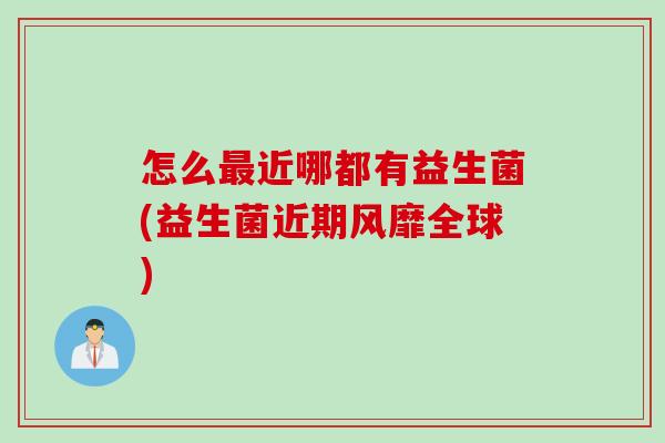 怎么最近哪都有益生菌(益生菌近期风靡全球)