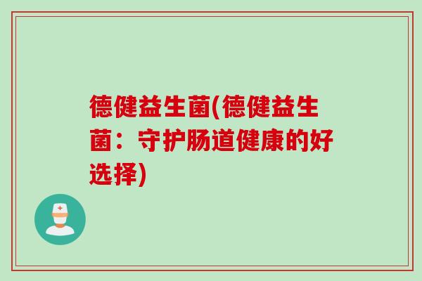 德健益生菌(德健益生菌：守护肠道健康的好选择)