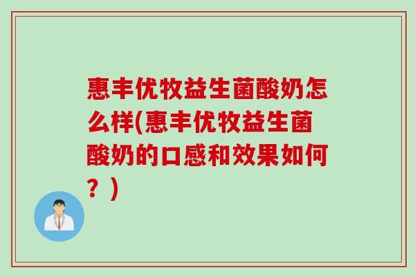 惠丰优牧益生菌酸奶怎么样(惠丰优牧益生菌酸奶的口感和效果如何？)
