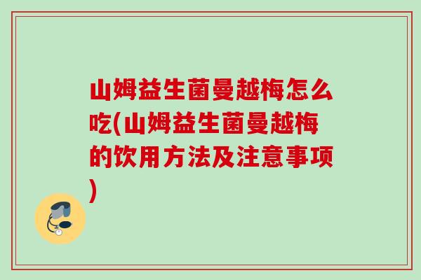 山姆益生菌曼越梅怎么吃(山姆益生菌曼越梅的饮用方法及注意事项)