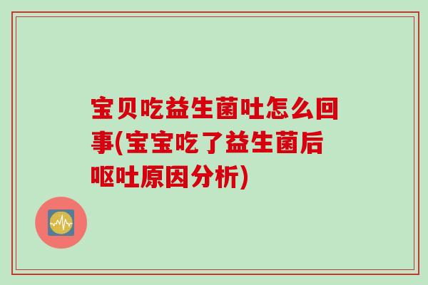 宝贝吃益生菌吐怎么回事(宝宝吃了益生菌后原因分析) 宝贝吃益生菌吐怎么回事(宝宝吃了益生菌后原因分析)