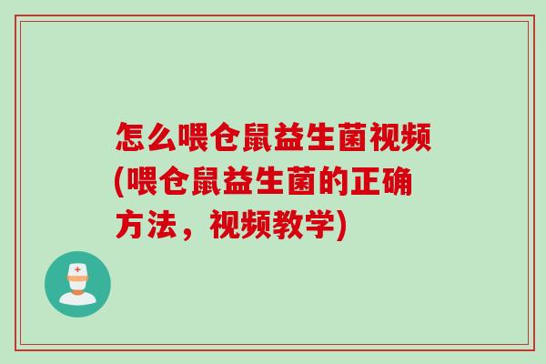 怎么喂仓鼠益生菌视频(喂仓鼠益生菌的正确方法,视频教学) 怎么喂仓鼠益生菌视频(喂仓鼠益生菌的正确方法,视频教学)